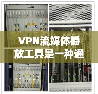 VPN流媒体播放工具是一种通过VPN连接外部网络来播放流媒体内容的软件，帮助用户在线观看各种流媒体，如Netflix、Spotify等。以下是对这些工具的详细介绍