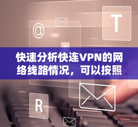 快速分析快连VPN的网络线路情况,可以按照以下步骤进行