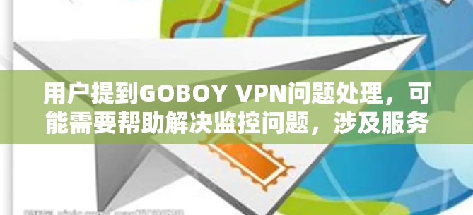 用户提到GOBOY VPN问题处理,可能需要帮助解决监控问题,涉及服务器、设备、配置、数据处理等。以下是处理步骤