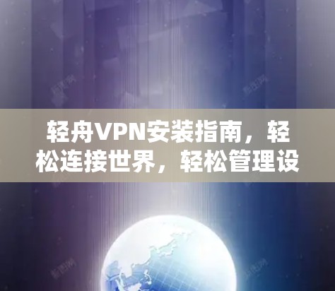 轻舟VPN安装指南，轻松连接世界，轻松管理设备