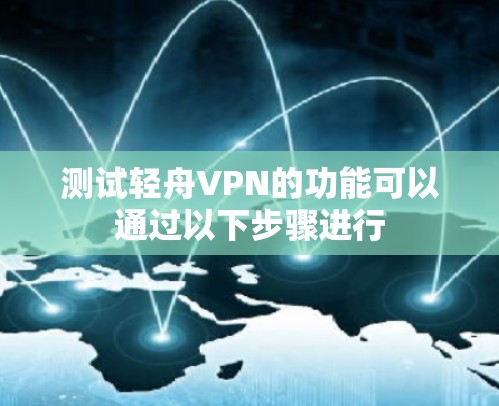 测试轻舟VPN的功能可以通过以下步骤进行