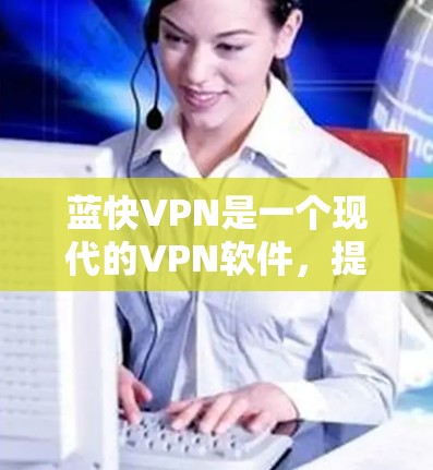 蓝快VPN是一个现代的VPN软件,提供多种协议和加密方式,适合个人用户使用。以下是安装蓝快VPN的步骤