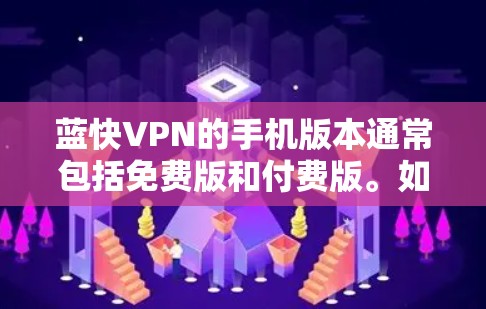 蓝快VPN的手机版本通常包括免费版和付费版。如果您需要,我可以提供一些信息