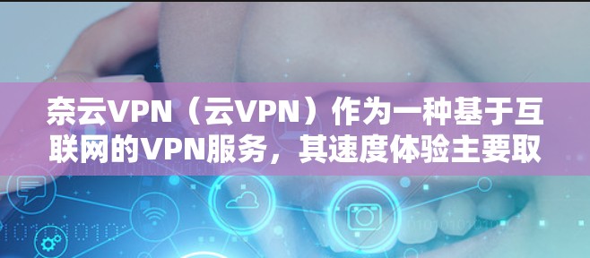 奈云VPN（云VPN）作为一种基于互联网的VPN服务，其速度体验主要取决于以下几个因素
