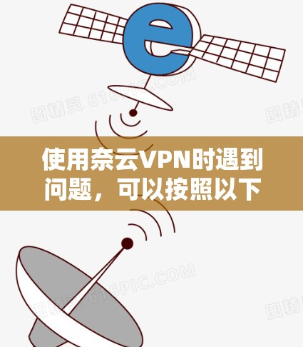 使用奈云VPN时遇到问题,可以按照以下步骤进行排查和解决