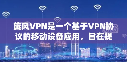 旋风VPN是一个基于VPN协议的移动设备应用,旨在提供加密、隐私保护的网络连接服务。以下是一个系统性的指南,帮助您全面了解旋风VPN的更新和配置