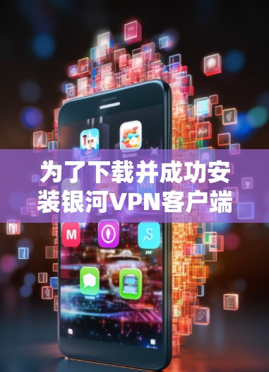 为了下载并成功安装银河VPN客户端,您可以按照以下步骤操作