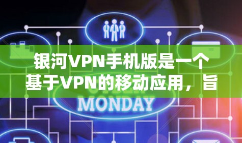 银河VPN手机版是一个基于VPN的移动应用,旨在为用户提供便利的网络访问方式,避免因网络中断而影响交流。以下是对银河VPN手机版的一些信息和建议