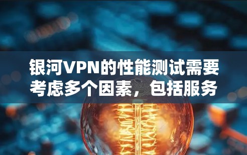 银河VPN的性能测试需要考虑多个因素,包括服务器的配置、网络连接的稳定性、加密算法的强度以及硬件性能。以下是一些步骤,帮助你进行可靠的VPN速度测试