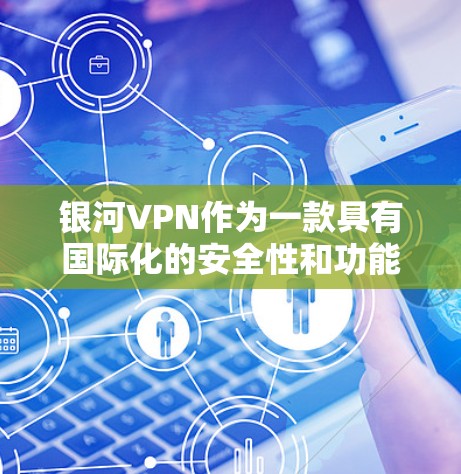 银河VPN作为一款具有国际化的安全性和功能性的VPN产品,其功能分析可以从以下几个方面进行深度探讨