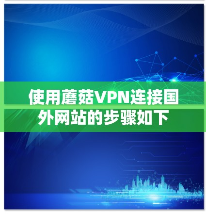 使用蘑菇VPN连接国外网站的步骤如下