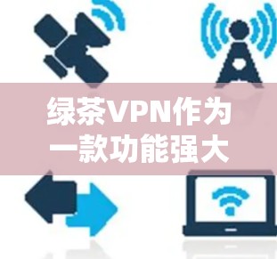 绿茶VPN作为一款功能强大、性能稳定、安全可靠的VPN软件,其性能体验可以从以下几个方面进行分析