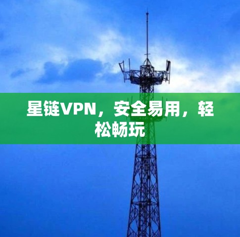 星链VPN,安全易用,轻松畅玩