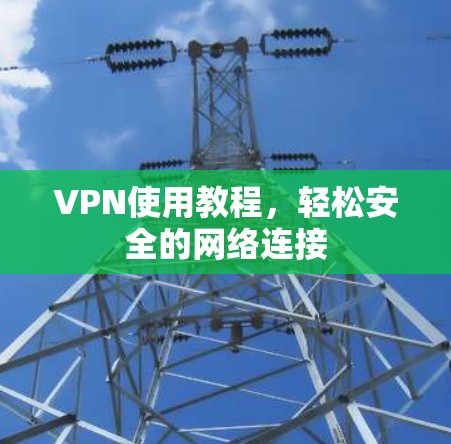 VPN使用教程,轻松安全的网络连接