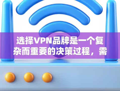 选择VPN品牌是一个复杂而重要的决策过程,需要综合考虑用户的具体需求、品牌的安全性和合规性,以及使用流程的便利性。以下是一步步的指南,帮助您做出明智的选择