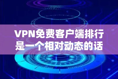 VPN免费客户端排行是一个相对动态的话题，因为VPN服务的稳定性、记录性和安全性会不断变化。以下是一些知名的VPN推荐平台，供您参考