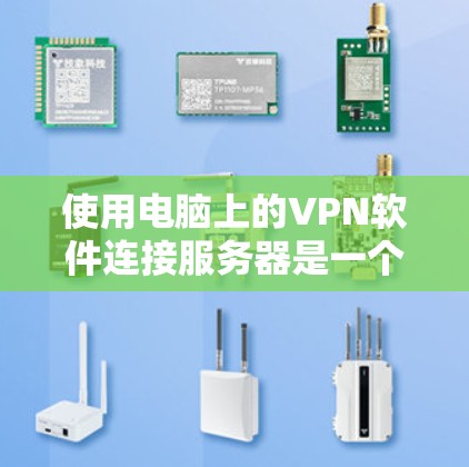 使用电脑上的VPN软件连接服务器是一个常见的技术问题,以下是逐步的解决方案