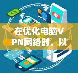 在优化电脑VPN网络时，以下是一步步的操作指南