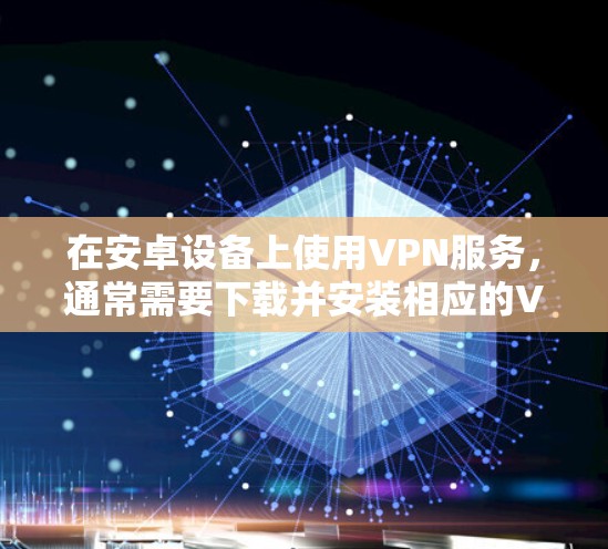 在安卓设备上使用VPN服务,通常需要下载并安装相应的VPN软件。以下是一些常见的安卓VPN软件推荐,它们各有特点和适用场景