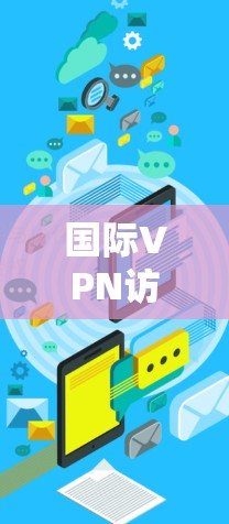 国际VPN访问工具是用于访问其他国家网络的软件或服务。这些工具可以帮助用户在没有访问外国网络的情况下,观看国际内容或下载国际文件。以下是一些常见的国际VPN访问工具