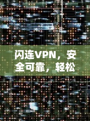闪连VPN，安全可靠，轻松连接的互联网解决方案
