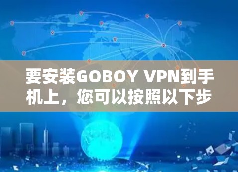要安装GOBOY VPN到手机上，您可以按照以下步骤进行