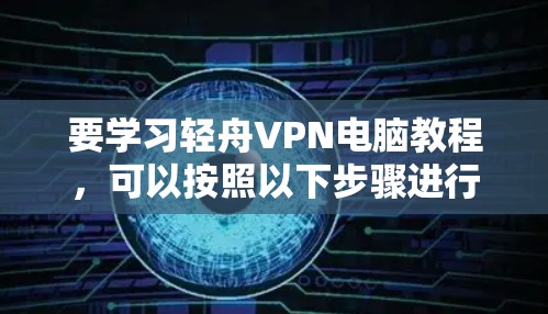 要学习轻舟VPN电脑教程,可以按照以下步骤进行