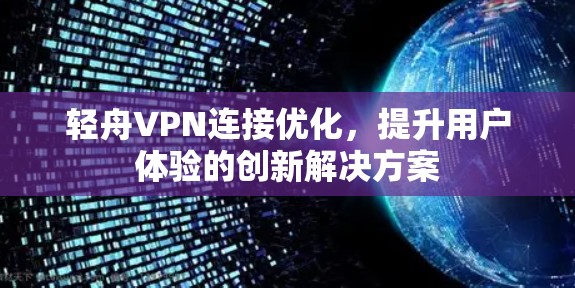 轻舟VPN连接优化,提升用户体验的创新解决方案