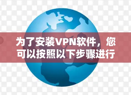 为了安装VPN软件，您可以按照以下步骤进行