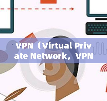 VPN（Virtual Private Network，VPN）是一种技术，用于连接外部网络，允许用户访问本地服务器，同时保护个人隐私。以下是其详细的功能说明