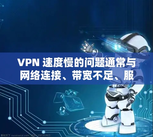 VPN 速度慢的问题通常与网络连接、带宽不足、服务器问题以及服务提供商的网络状况有关。以下是一些可以优化VPN速度的建议