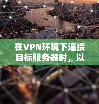在VPN环境下连接目标服务器时,以下是一些步骤指南,帮助您顺利连接并注册游戏