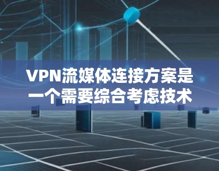 VPN流媒体连接方案是一个需要综合考虑技术、安全性和用户体验的复杂问题。以下是一个通用的 VPN 流媒体连接方案,供您参考