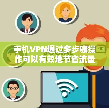 手机VPN通过多步骤操作可以有效地节省流量，以下是具体的步骤和建议