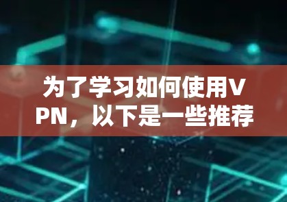 为了学习如何使用VPN,以下是一些推荐的VPN选项及其使用指南