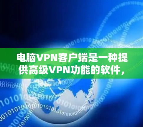 电脑VPN客户端是一种提供高级VPN功能的软件,允许用户在电脑上进行VPN访问。以下是一些步骤,帮助你使用电脑VPN客户端