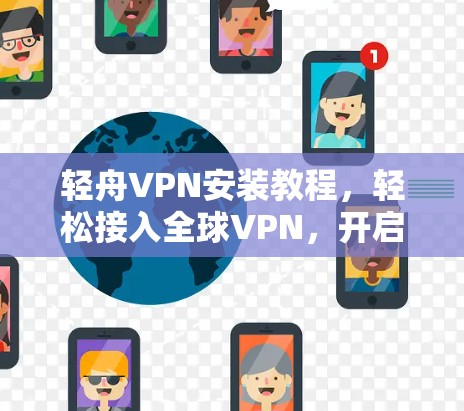 轻舟VPN安装教程,轻松接入全球VPN,开启数字连接新范式