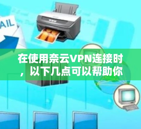 在使用奈云VPN连接时，以下几点可以帮助你优化配置，确保VPN的稳定和安全
