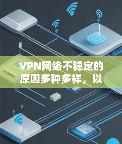 VPN网络不稳定的原因多种多样,以下是常见原因及其解决方案
