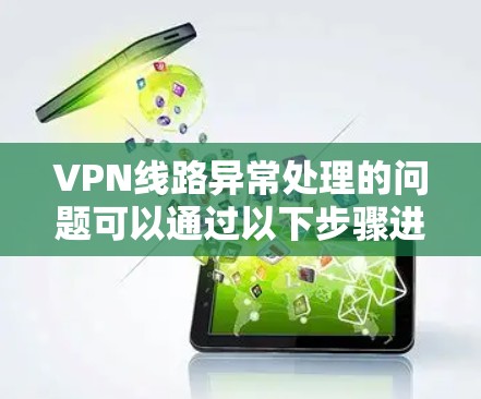 VPN线路异常处理的问题可以通过以下步骤进行排查和解决