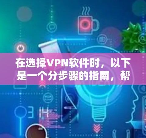 在选择VPN软件时,以下是一个分步骤的指南,帮助您做出明智的选择 在选择VPN软件时,以下是一个分步骤的指南,帮助您做出明智的选择