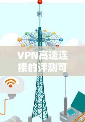 VPN高速连接的评测可以从多个角度进行,包括技术性能、加密方式、服务器攻击情况、用户使用体验以及安全性和隐私保护等方面。以下是一些综合性的评价和建议,帮助您更好地了解VPN高速连接的各个方面 VPN高速连接的评测可以从多个角度进行,包括技术性能、加密方式、服务器攻击情况、用户使用体验以及安全性和隐私保护等方面。以下是一些综合性的评价和建议,帮助您更好地了解VPN高速连接的各个方面