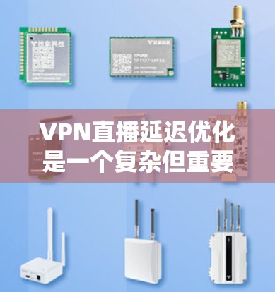 VPN直播延迟优化是一个复杂但重要的过程,涉及多个方面和技术。以下是对VPN延迟优化的详细指南