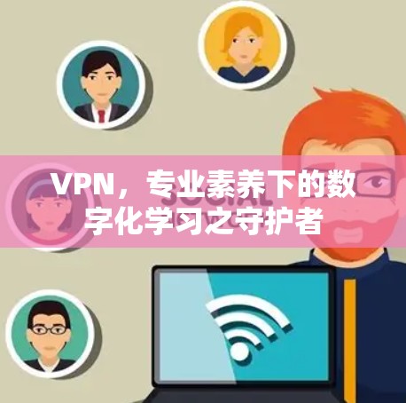 VPN,专业素养下的数字化学习之守护者