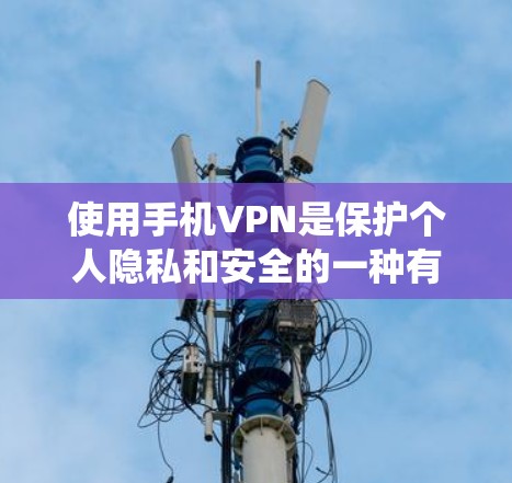 使用手机VPN是保护个人隐私和安全的一种有效方式。以下是一个结构化的指南,帮助你系统地学习和使用VPN 使用手机VPN是保护个人隐私和安全的一种有效方式。以下是一个结构化的指南,帮助你系统地学习和使用VPN
