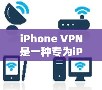 iPhone VPN是一种专为iPhone设备设计的VPN服务，旨在提供安全、便捷的网络访问。以下是对iPhone VPN体验的分析
