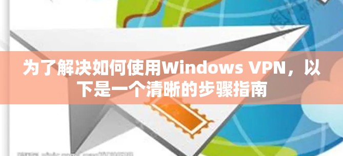 为了解决如何使用Windows VPN,以下是一个清晰的步骤指南