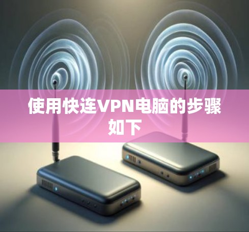 使用快连VPN电脑的步骤如下