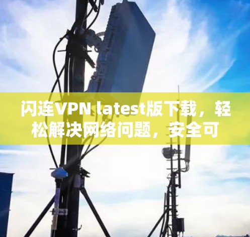 闪连VPN latest版下载,轻松解决网络问题,安全可靠,让你轻松享受网络乐趣! 闪连VPN latest版下载,轻松解决网络问题,安全可靠,让你轻松享受网络乐趣!