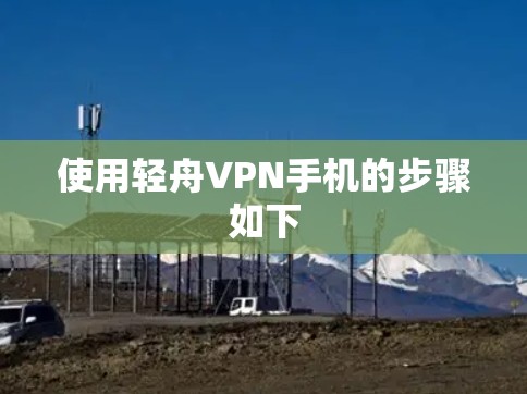 使用轻舟VPN手机的步骤如下